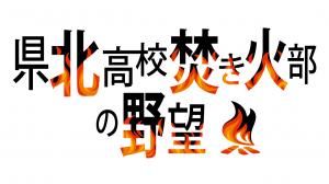 WEBムービー「県北高校焚き火部の野望」配信中！